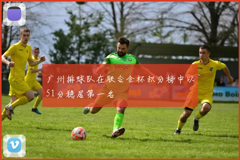 广州排球队在联合会杯积分榜中以51分稳居第一名