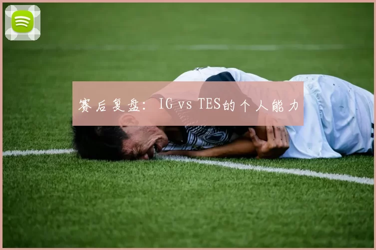 赛后复盘：IG vs TES的个人能力