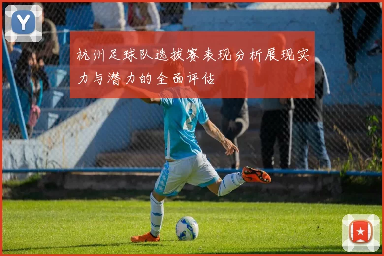 杭州足球队选拔赛表现分析展现实力与潜力的全面评估