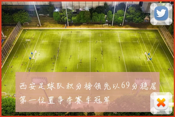 西安足球队积分榜领先以69分稳居第一位置争夺赛季冠军