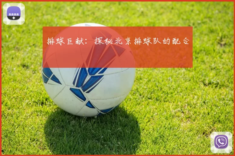 排球巨献：探秘北京排球队的配合