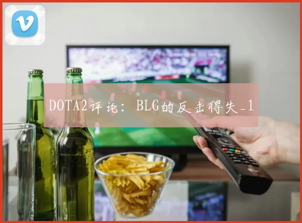 DOTA2评论：BLG的反击得失_1