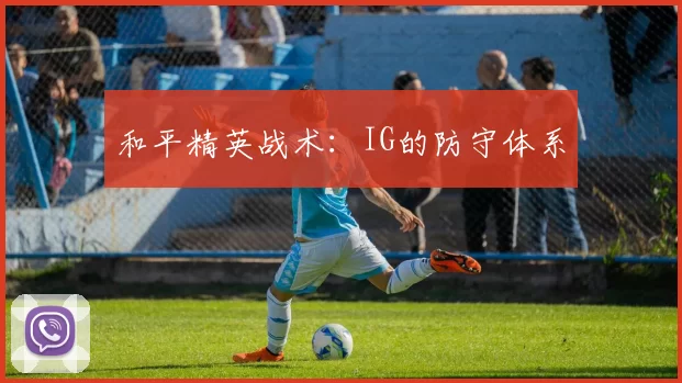 和平精英战术：IG的防守体系