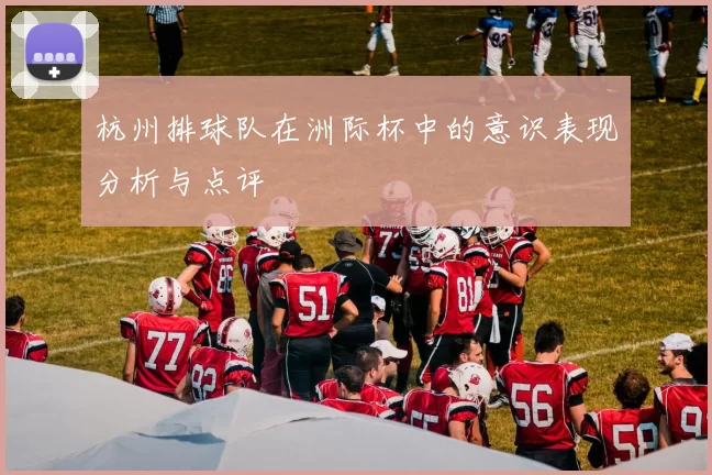 杭州排球队在洲际杯中的意识表现分析与点评