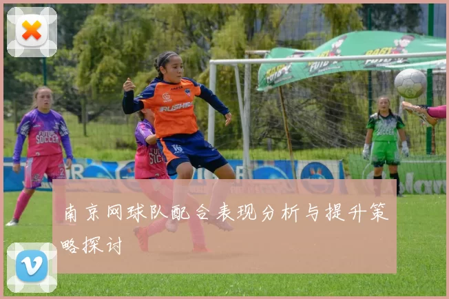 南京网球队配合表现分析与提升策略探讨