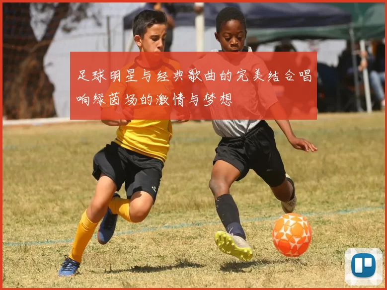 足球明星与经典歌曲的完美结合唱响绿茵场的激情与梦想
