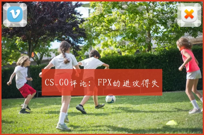 CS_GO评论：FPX的进攻得失