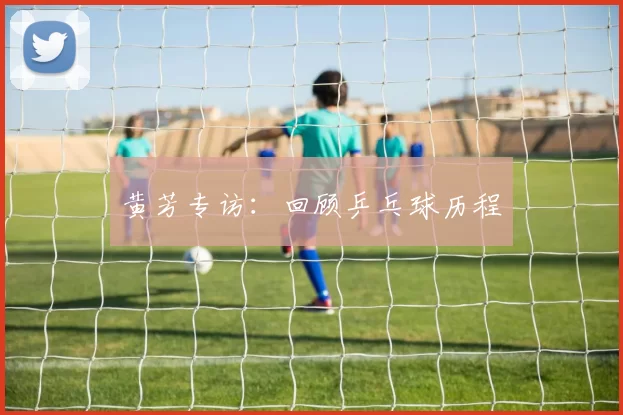 黄芳专访：回顾乒乓球历程